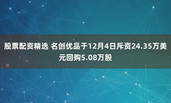 股票配资精选 名创优品于12月4日斥资24.35万美元回购5.08万股