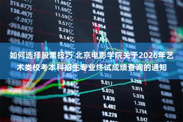 如何选择股票技巧 北京电影学院关于2026年艺术类校考本科招生专业终试成绩查询的通知