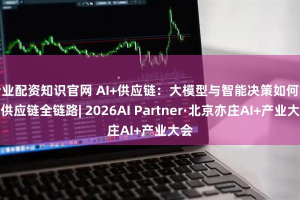 专业配资知识官网 AI+供应链：大模型与智能决策如何重构供应链全链路| 2026AI Partner·北京亦庄AI+产业大会