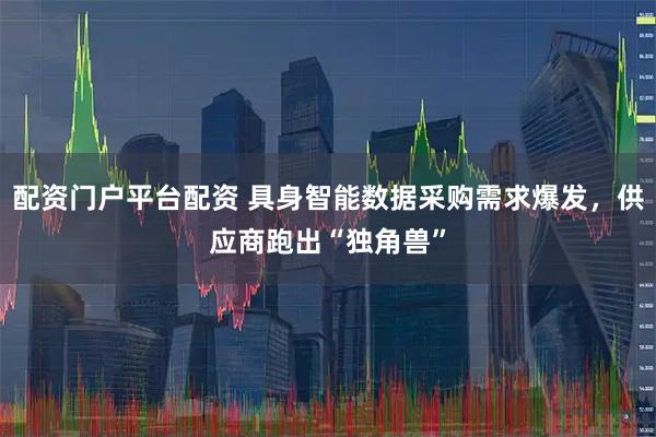 配资门户平台配资 具身智能数据采购需求爆发，供应商跑出“独角兽”